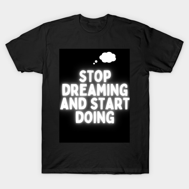 Stop Dreaming And start doing! T-Shirt by milicab